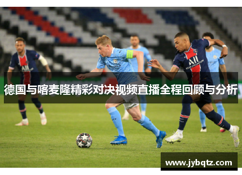 德国与喀麦隆精彩对决视频直播全程回顾与分析